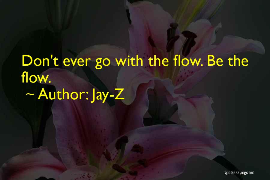 Jay-Z Quotes: Don't Ever Go With The Flow. Be The Flow.