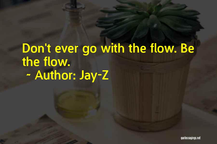 Jay-Z Quotes: Don't Ever Go With The Flow. Be The Flow.