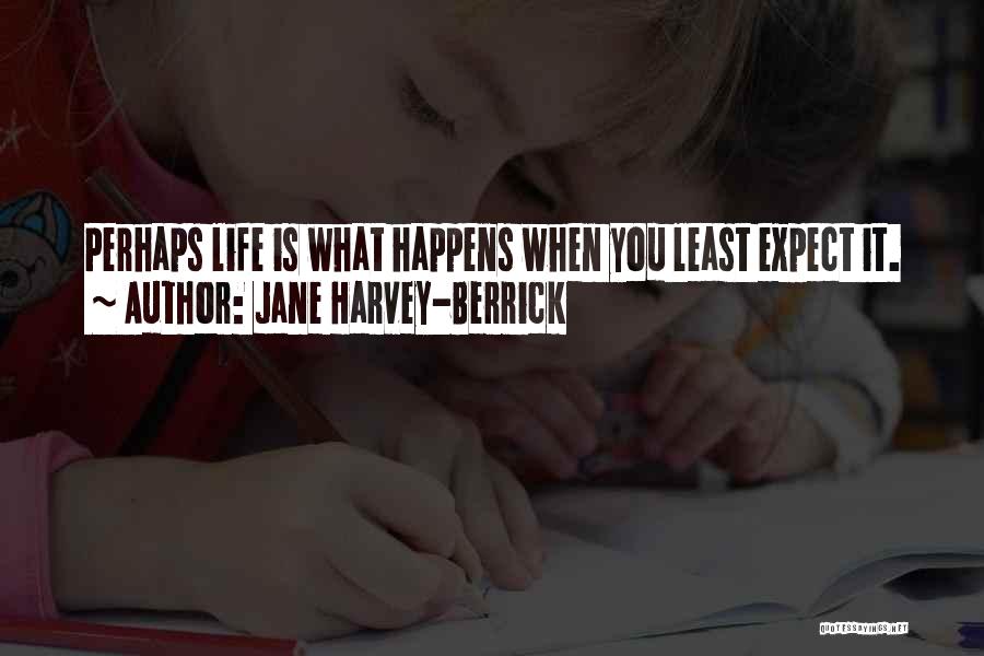 Jane Harvey-Berrick Quotes: Perhaps Life Is What Happens When You Least Expect It.