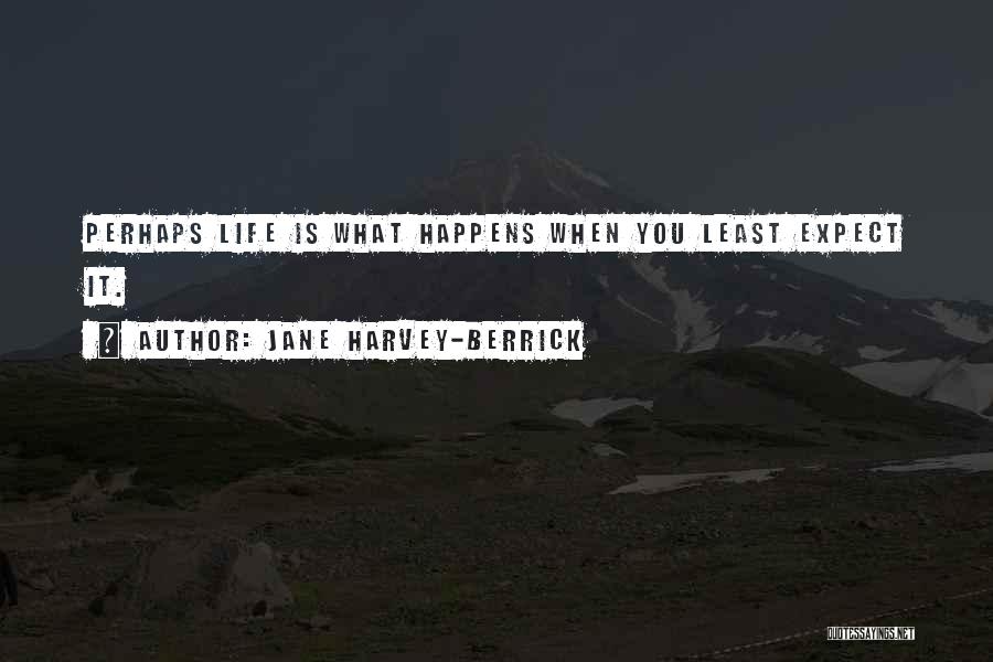 Jane Harvey-Berrick Quotes: Perhaps Life Is What Happens When You Least Expect It.