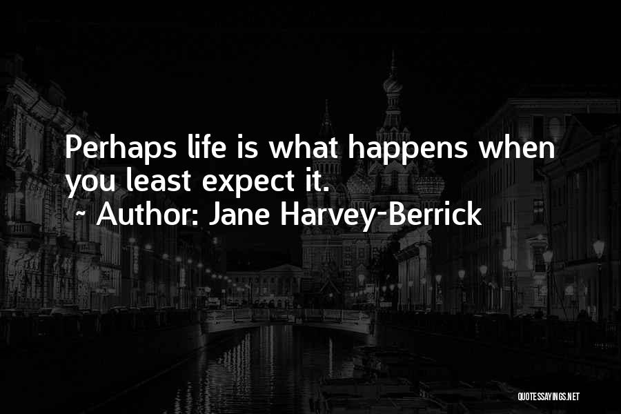 Jane Harvey-Berrick Quotes: Perhaps Life Is What Happens When You Least Expect It.