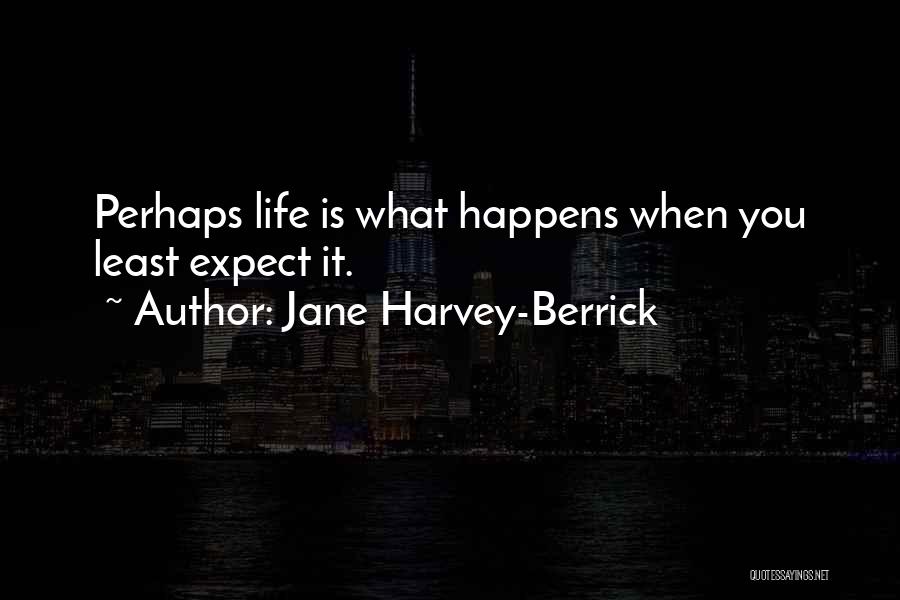 Jane Harvey-Berrick Quotes: Perhaps Life Is What Happens When You Least Expect It.