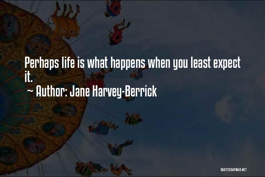 Jane Harvey-Berrick Quotes: Perhaps Life Is What Happens When You Least Expect It.