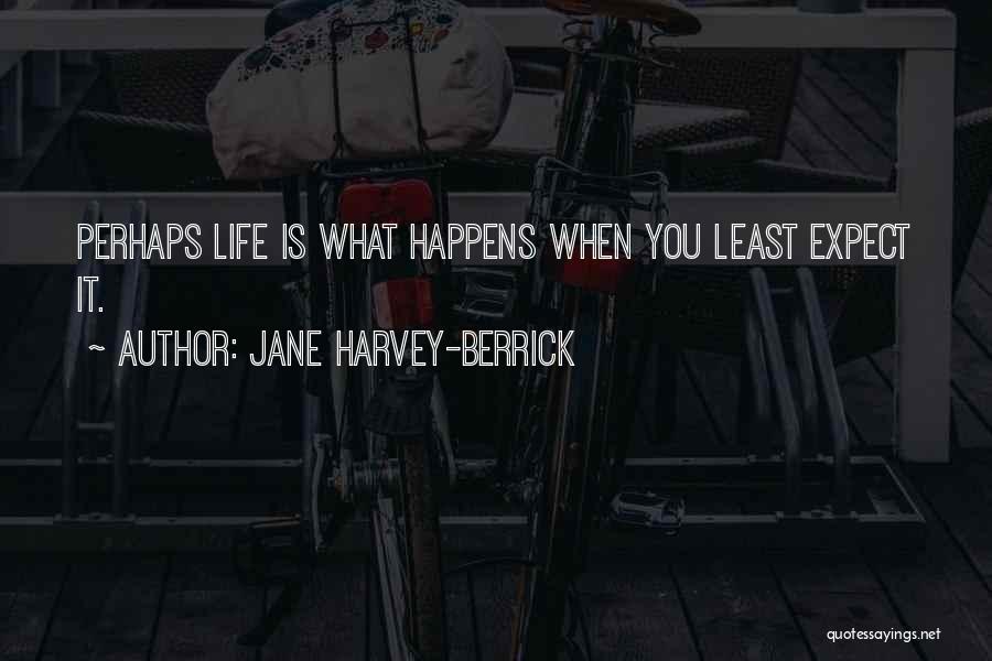 Jane Harvey-Berrick Quotes: Perhaps Life Is What Happens When You Least Expect It.