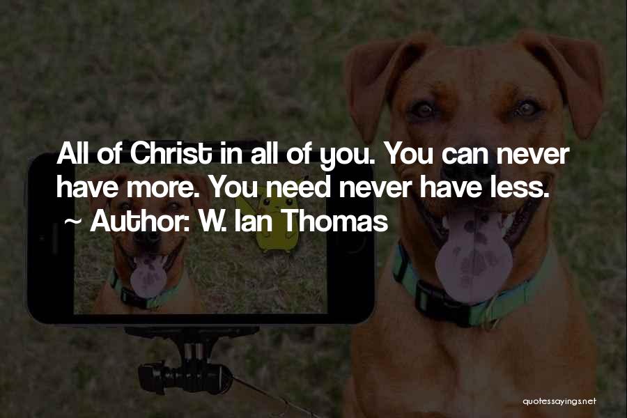 W. Ian Thomas Quotes: All Of Christ In All Of You. You Can Never Have More. You Need Never Have Less.