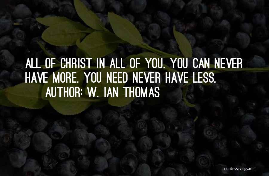 W. Ian Thomas Quotes: All Of Christ In All Of You. You Can Never Have More. You Need Never Have Less.