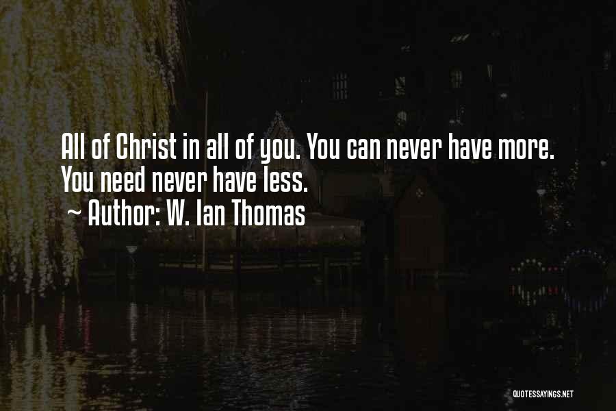 W. Ian Thomas Quotes: All Of Christ In All Of You. You Can Never Have More. You Need Never Have Less.