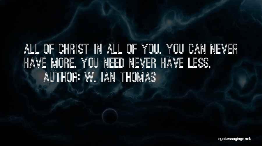 W. Ian Thomas Quotes: All Of Christ In All Of You. You Can Never Have More. You Need Never Have Less.