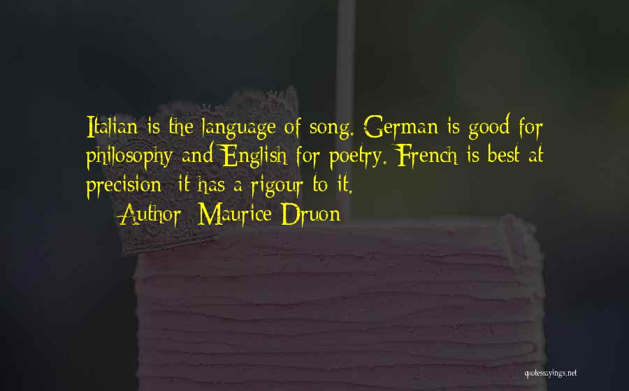 Maurice Druon Quotes: Italian Is The Language Of Song. German Is Good For Philosophy And English For Poetry. French Is Best At Precision;