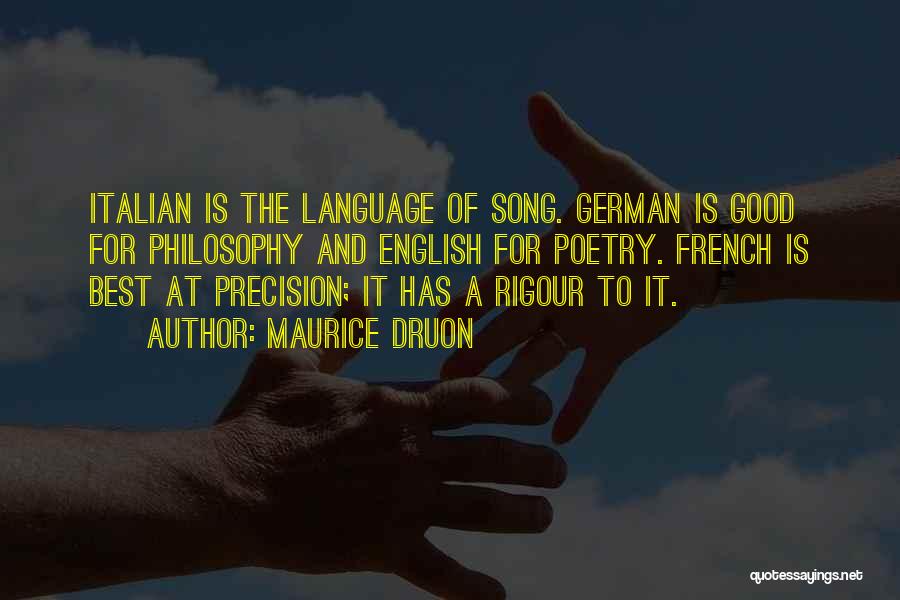 Maurice Druon Quotes: Italian Is The Language Of Song. German Is Good For Philosophy And English For Poetry. French Is Best At Precision;