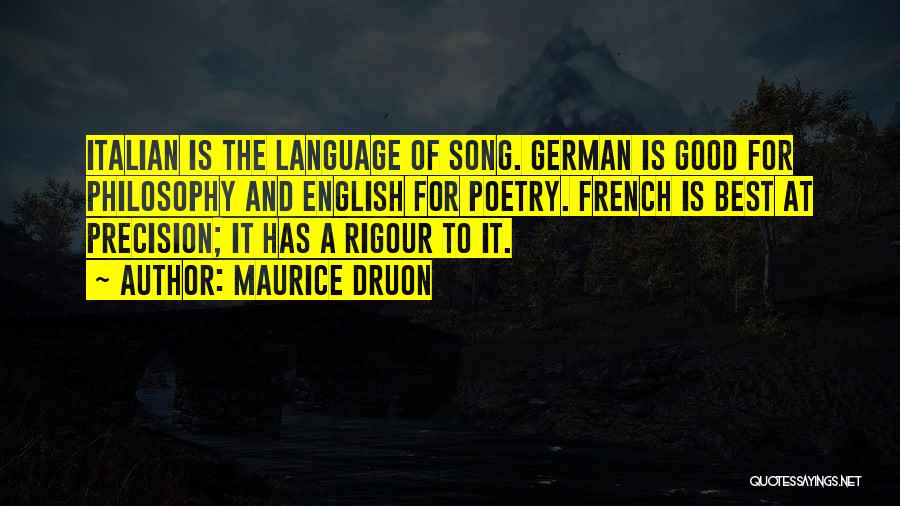 Maurice Druon Quotes: Italian Is The Language Of Song. German Is Good For Philosophy And English For Poetry. French Is Best At Precision;