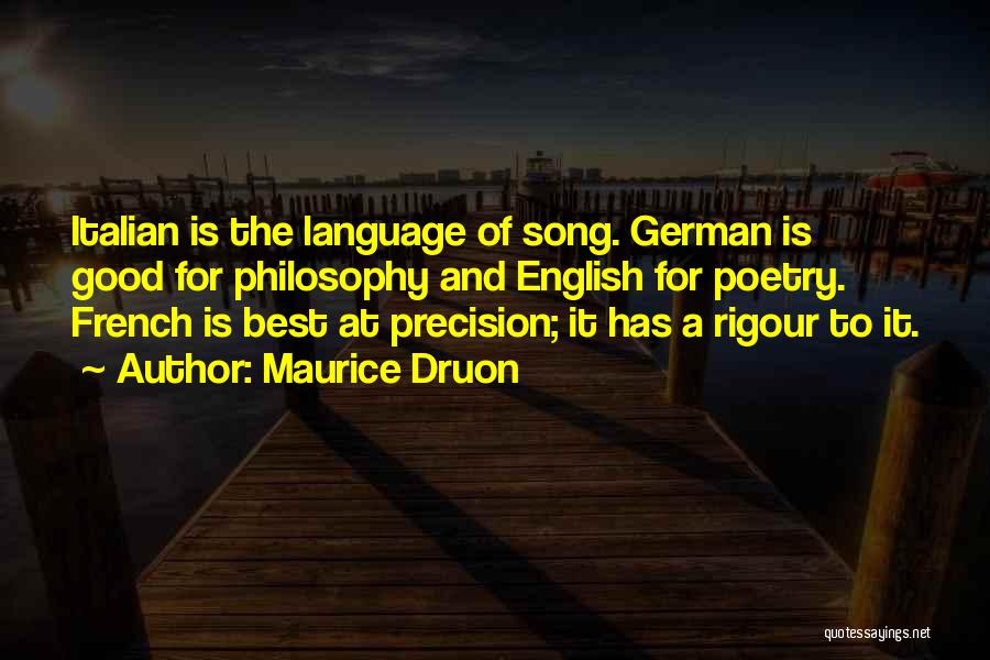 Maurice Druon Quotes: Italian Is The Language Of Song. German Is Good For Philosophy And English For Poetry. French Is Best At Precision;