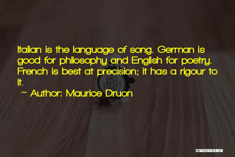 Maurice Druon Quotes: Italian Is The Language Of Song. German Is Good For Philosophy And English For Poetry. French Is Best At Precision;