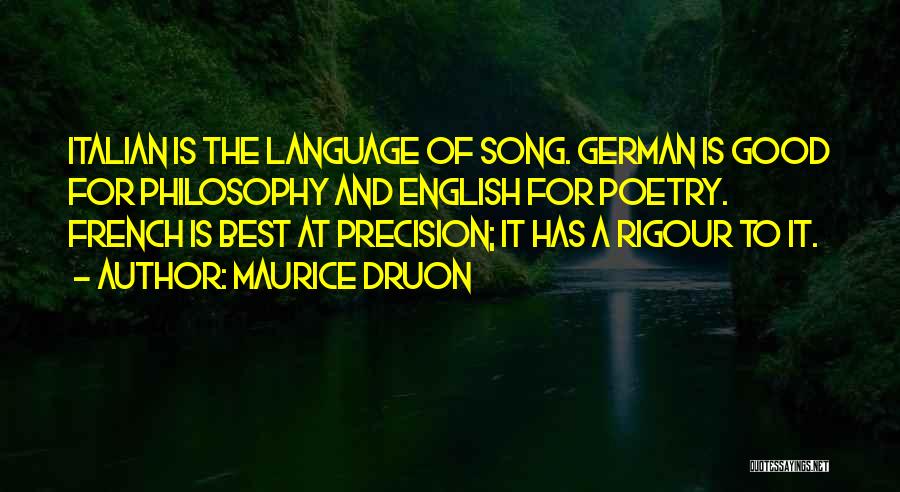 Maurice Druon Quotes: Italian Is The Language Of Song. German Is Good For Philosophy And English For Poetry. French Is Best At Precision;