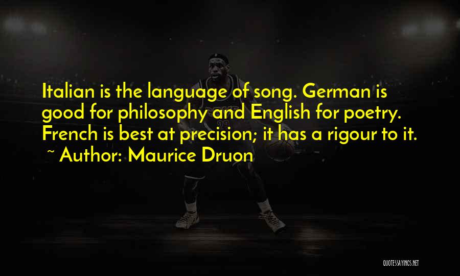 Maurice Druon Quotes: Italian Is The Language Of Song. German Is Good For Philosophy And English For Poetry. French Is Best At Precision;