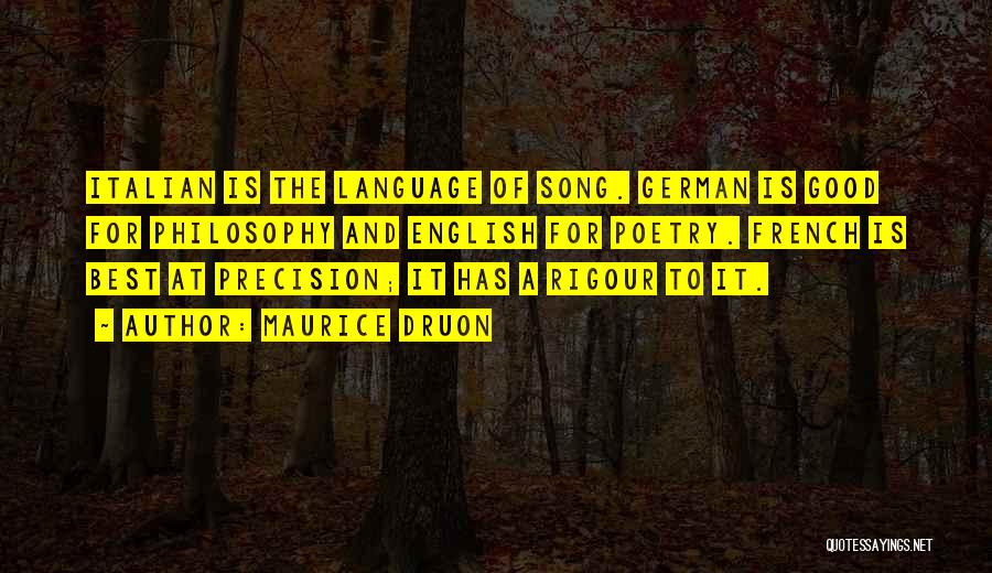 Maurice Druon Quotes: Italian Is The Language Of Song. German Is Good For Philosophy And English For Poetry. French Is Best At Precision;