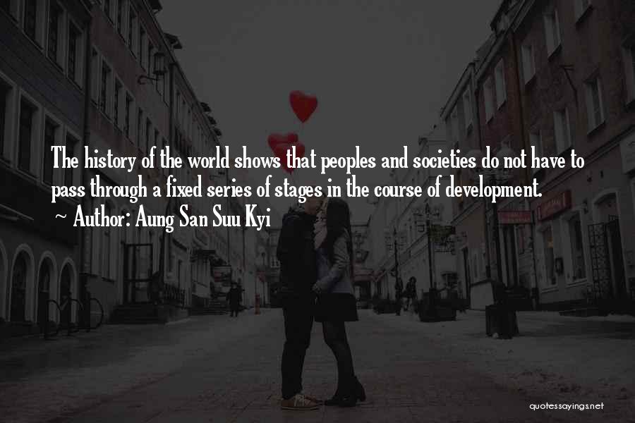 Aung San Suu Kyi Quotes: The History Of The World Shows That Peoples And Societies Do Not Have To Pass Through A Fixed Series Of