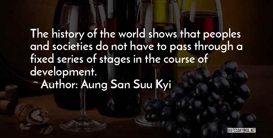 Aung San Suu Kyi Quotes: The History Of The World Shows That Peoples And Societies Do Not Have To Pass Through A Fixed Series Of