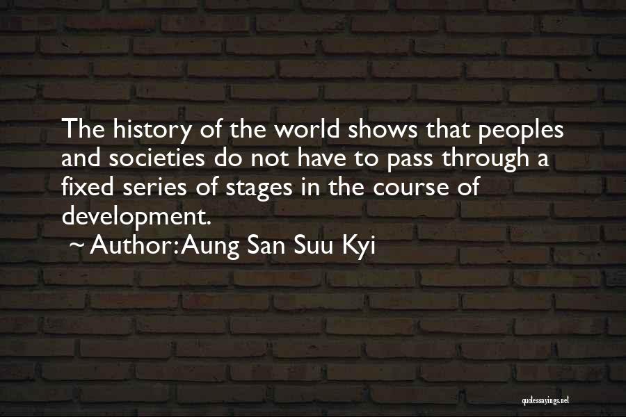 Aung San Suu Kyi Quotes: The History Of The World Shows That Peoples And Societies Do Not Have To Pass Through A Fixed Series Of