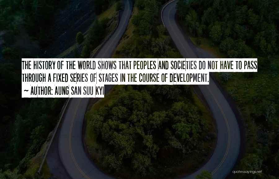 Aung San Suu Kyi Quotes: The History Of The World Shows That Peoples And Societies Do Not Have To Pass Through A Fixed Series Of