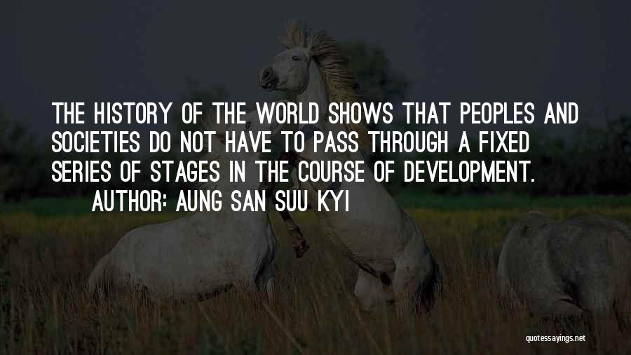 Aung San Suu Kyi Quotes: The History Of The World Shows That Peoples And Societies Do Not Have To Pass Through A Fixed Series Of