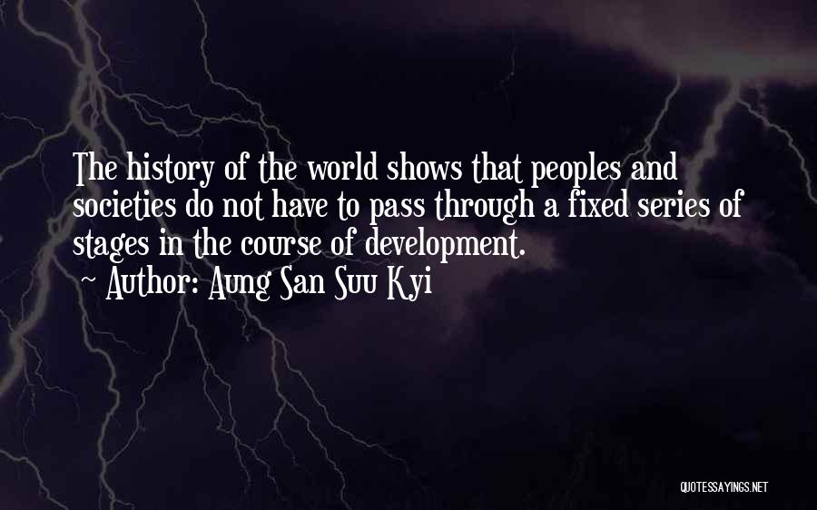 Aung San Suu Kyi Quotes: The History Of The World Shows That Peoples And Societies Do Not Have To Pass Through A Fixed Series Of