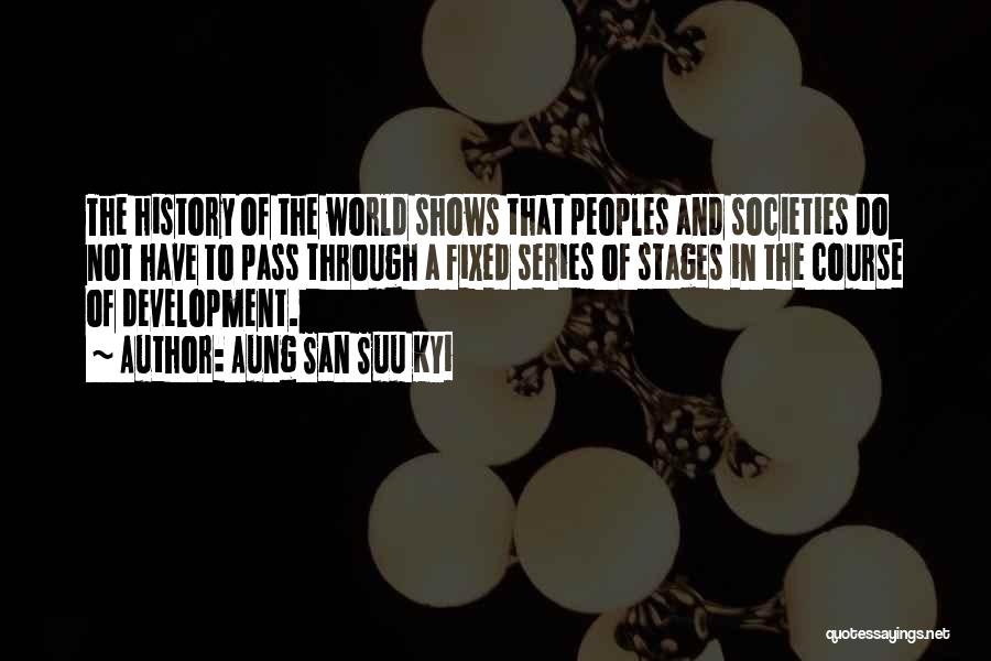 Aung San Suu Kyi Quotes: The History Of The World Shows That Peoples And Societies Do Not Have To Pass Through A Fixed Series Of