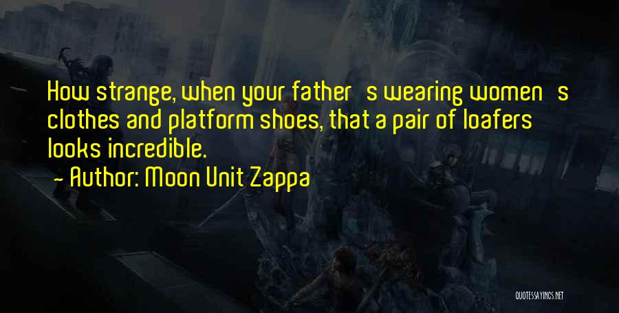 Moon Unit Zappa Quotes: How Strange, When Your Father's Wearing Women's Clothes And Platform Shoes, That A Pair Of Loafers Looks Incredible.