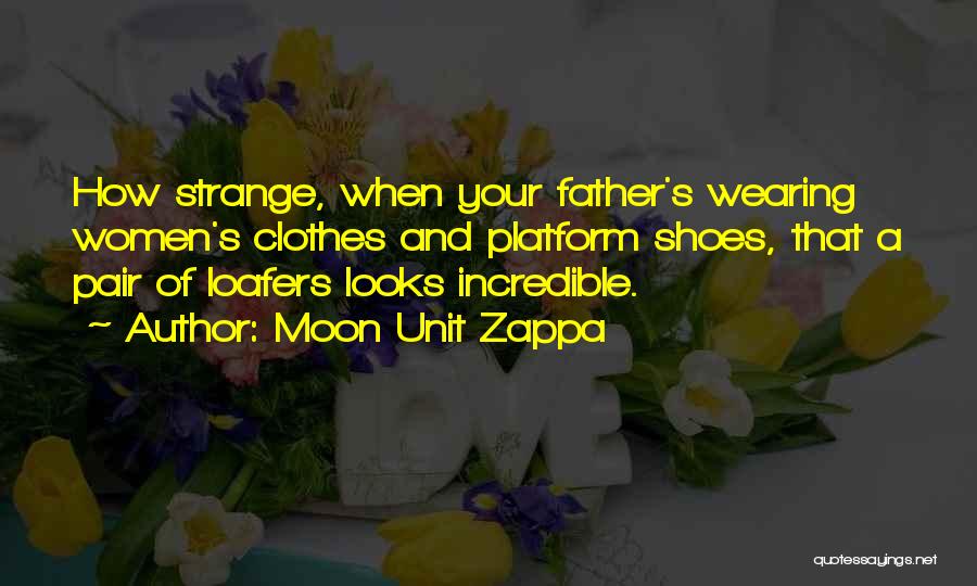 Moon Unit Zappa Quotes: How Strange, When Your Father's Wearing Women's Clothes And Platform Shoes, That A Pair Of Loafers Looks Incredible.