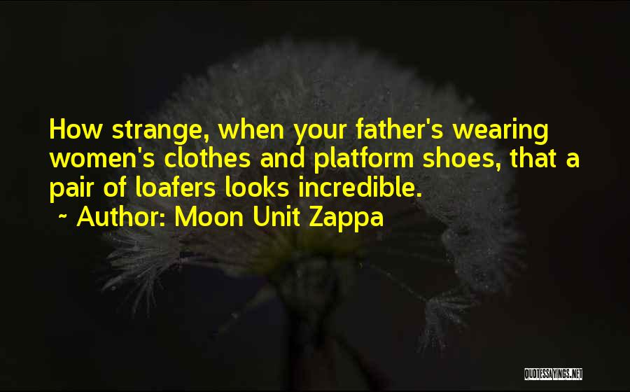 Moon Unit Zappa Quotes: How Strange, When Your Father's Wearing Women's Clothes And Platform Shoes, That A Pair Of Loafers Looks Incredible.