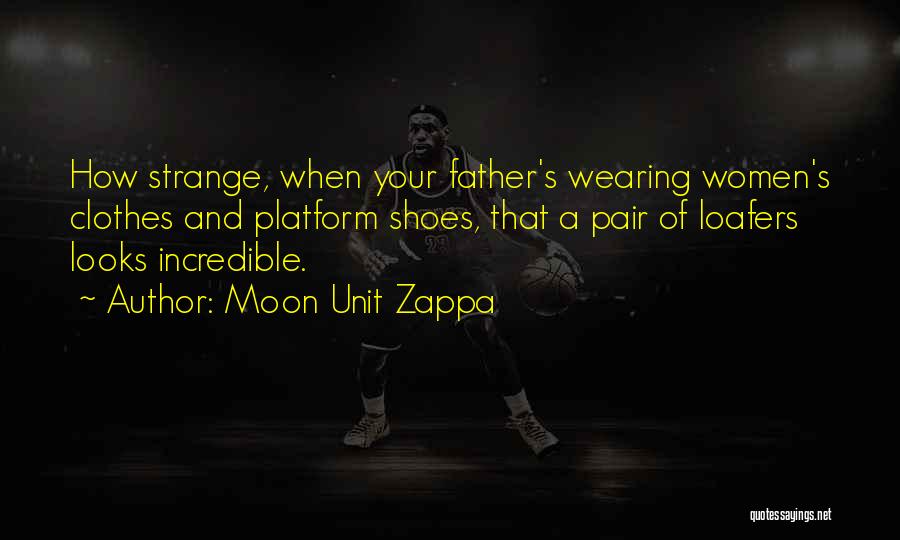 Moon Unit Zappa Quotes: How Strange, When Your Father's Wearing Women's Clothes And Platform Shoes, That A Pair Of Loafers Looks Incredible.