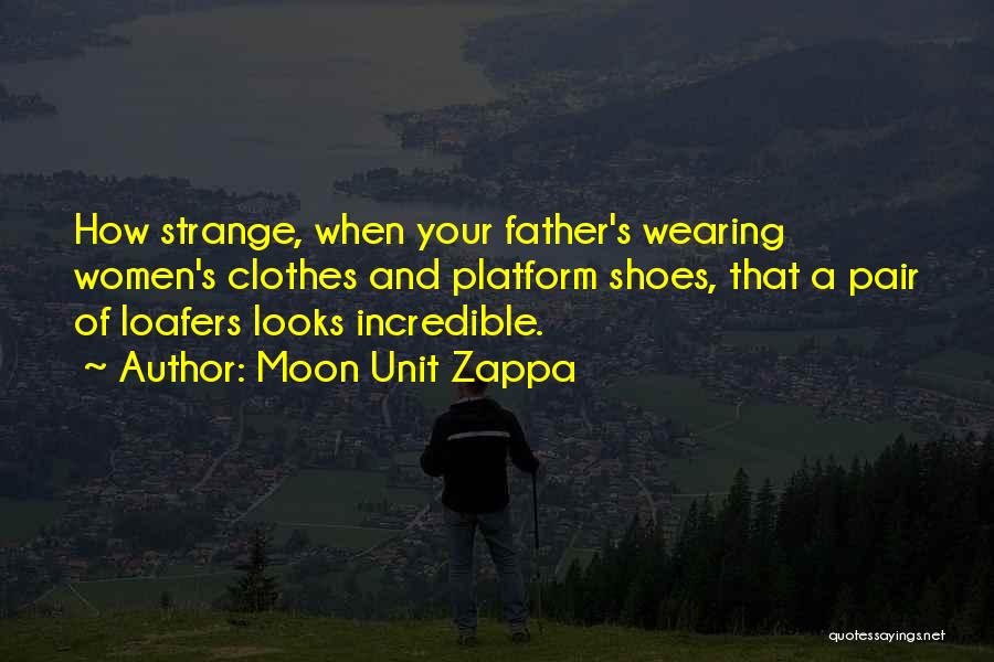 Moon Unit Zappa Quotes: How Strange, When Your Father's Wearing Women's Clothes And Platform Shoes, That A Pair Of Loafers Looks Incredible.