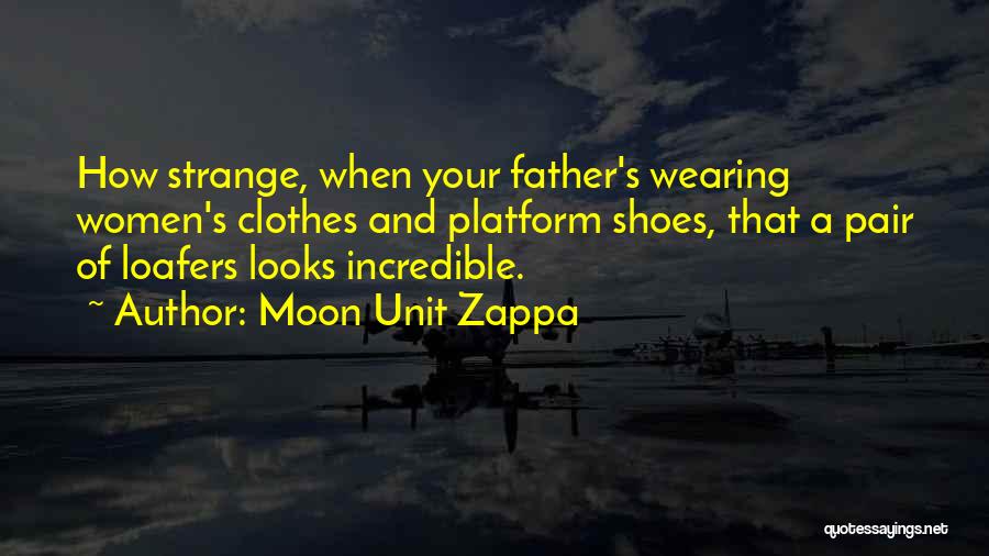 Moon Unit Zappa Quotes: How Strange, When Your Father's Wearing Women's Clothes And Platform Shoes, That A Pair Of Loafers Looks Incredible.