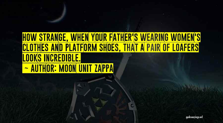 Moon Unit Zappa Quotes: How Strange, When Your Father's Wearing Women's Clothes And Platform Shoes, That A Pair Of Loafers Looks Incredible.