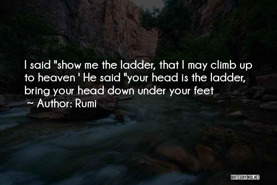 Rumi Quotes: I Said Show Me The Ladder, That I May Climb Up To Heaven ' He Said Your Head Is The