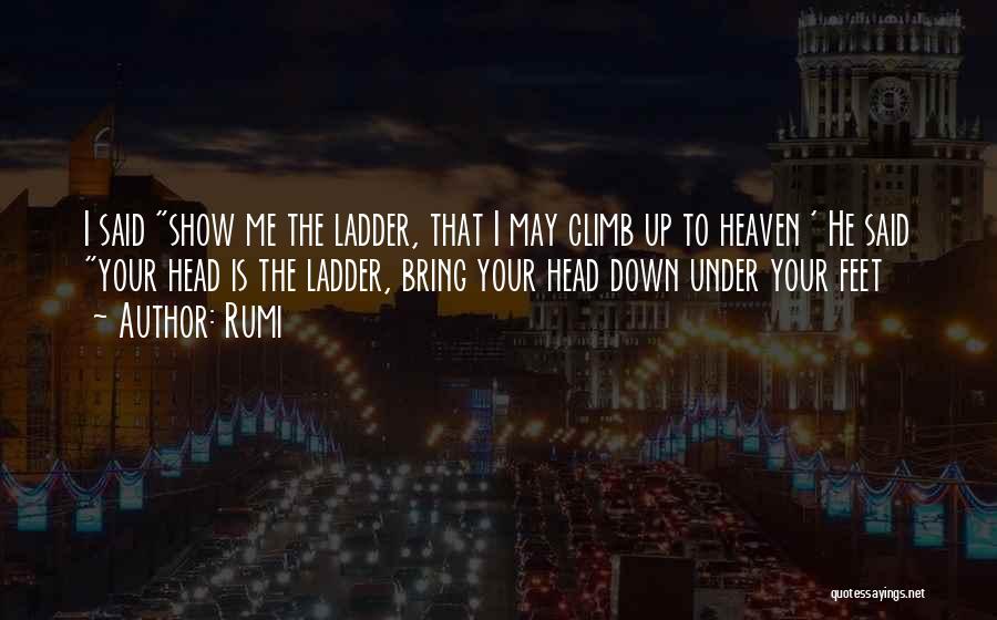 Rumi Quotes: I Said Show Me The Ladder, That I May Climb Up To Heaven ' He Said Your Head Is The