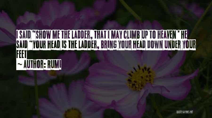 Rumi Quotes: I Said Show Me The Ladder, That I May Climb Up To Heaven ' He Said Your Head Is The