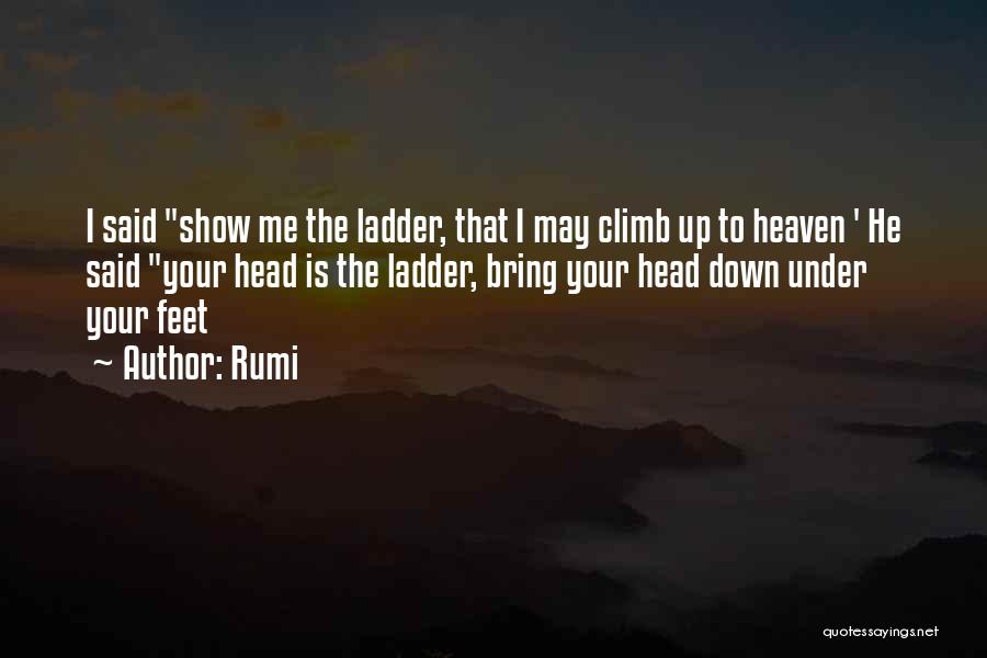 Rumi Quotes: I Said Show Me The Ladder, That I May Climb Up To Heaven ' He Said Your Head Is The