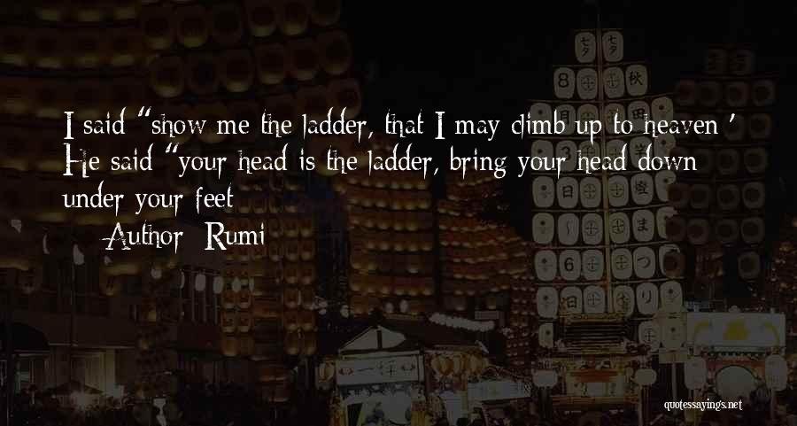 Rumi Quotes: I Said Show Me The Ladder, That I May Climb Up To Heaven ' He Said Your Head Is The