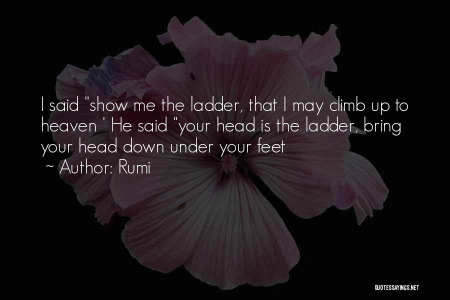 Rumi Quotes: I Said Show Me The Ladder, That I May Climb Up To Heaven ' He Said Your Head Is The