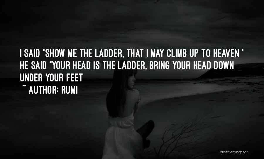 Rumi Quotes: I Said Show Me The Ladder, That I May Climb Up To Heaven ' He Said Your Head Is The