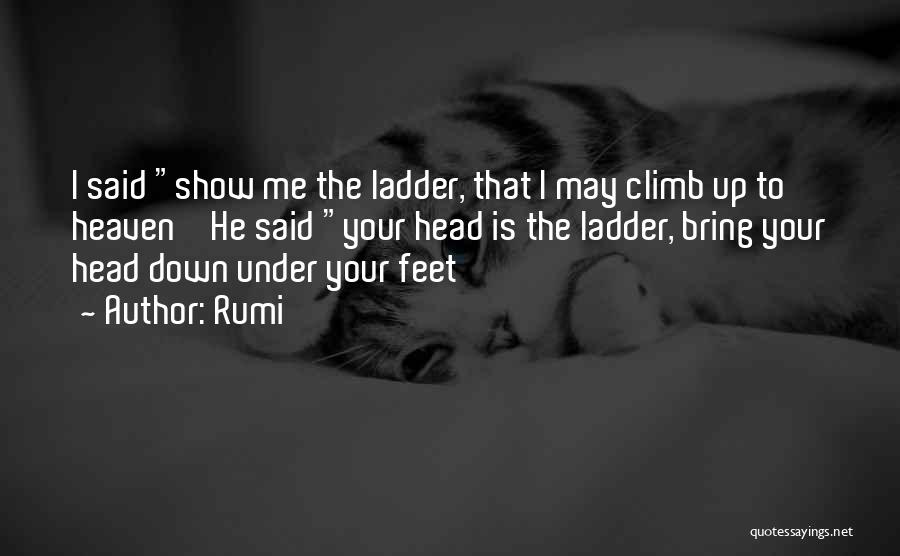 Rumi Quotes: I Said Show Me The Ladder, That I May Climb Up To Heaven ' He Said Your Head Is The