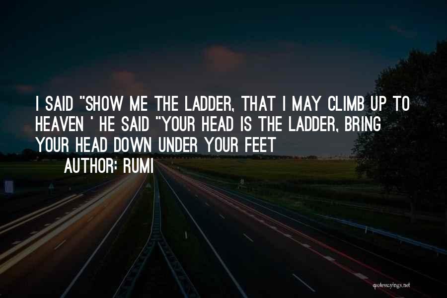 Rumi Quotes: I Said Show Me The Ladder, That I May Climb Up To Heaven ' He Said Your Head Is The