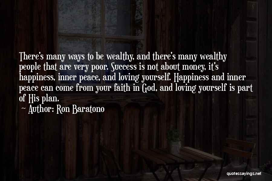 Ron Baratono Quotes: There's Many Ways To Be Wealthy, And There's Many Wealthy People That Are Very Poor. Success Is Not About Money,