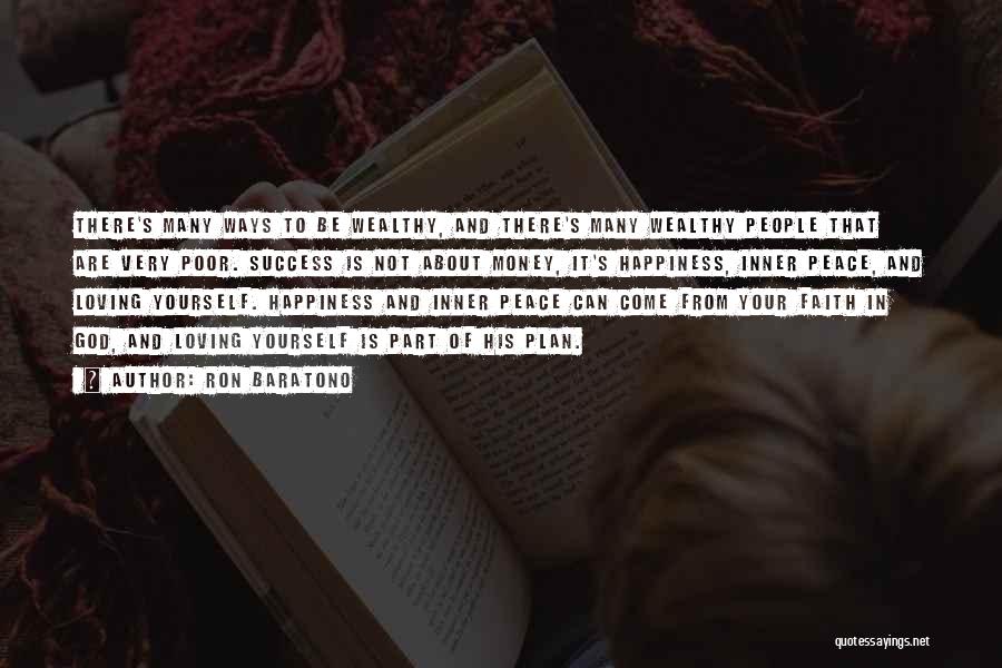 Ron Baratono Quotes: There's Many Ways To Be Wealthy, And There's Many Wealthy People That Are Very Poor. Success Is Not About Money,