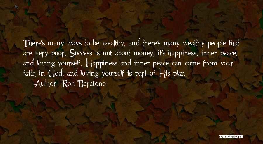 Ron Baratono Quotes: There's Many Ways To Be Wealthy, And There's Many Wealthy People That Are Very Poor. Success Is Not About Money,