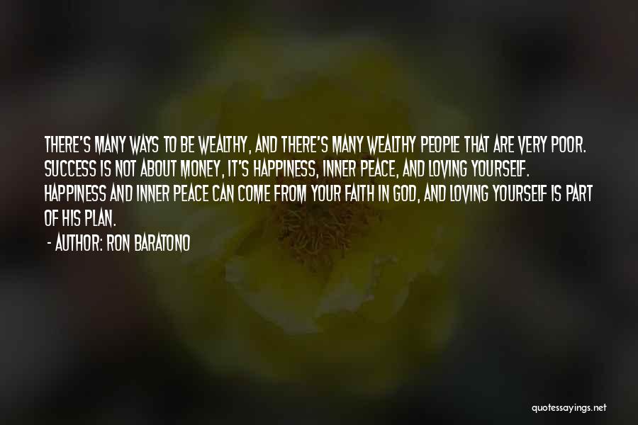 Ron Baratono Quotes: There's Many Ways To Be Wealthy, And There's Many Wealthy People That Are Very Poor. Success Is Not About Money,