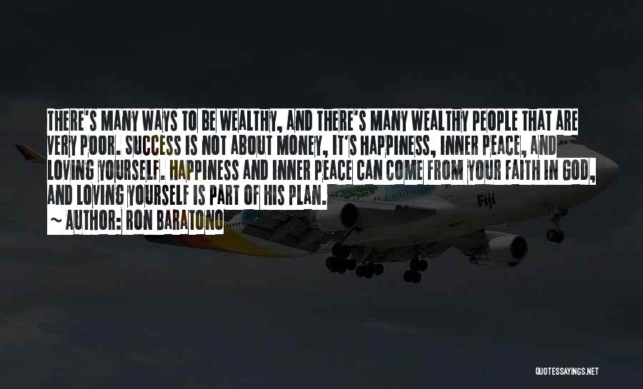 Ron Baratono Quotes: There's Many Ways To Be Wealthy, And There's Many Wealthy People That Are Very Poor. Success Is Not About Money,