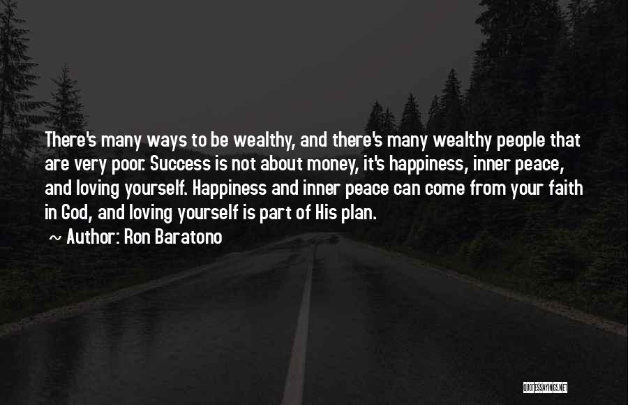 Ron Baratono Quotes: There's Many Ways To Be Wealthy, And There's Many Wealthy People That Are Very Poor. Success Is Not About Money,