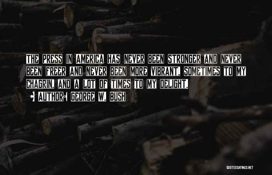 George W. Bush Quotes: The Press In America Has Never Been Stronger And Never Been Freer And Never Been More Vibrant, Sometimes To My